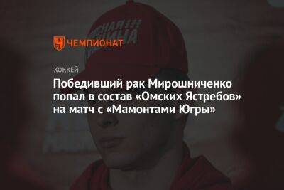 Победивший рак Мирошниченко попал в состав «Омских Ястребов» на матч с «Мамонтами Югры»