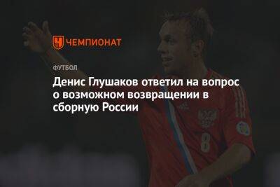 Денис Глушаков ответил на вопрос о возможном возвращении в сборную России