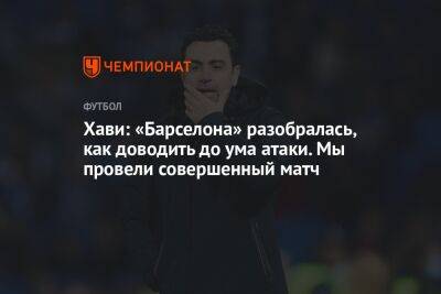 Хави: «Барселона» разобралась, как доводить до ума атаки. Мы провели совершенный матч