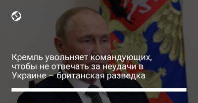 Кремль увольняет командующих, чтобы не отвечать за неудачи в Украине – британская разведка