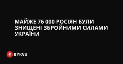 Майже 76 000 росіян були знищені Збройними силами України