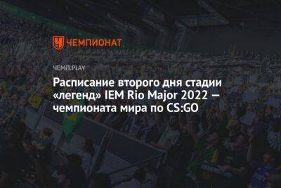 Расписание второго дня стадии «легенд» IEM Rio Major 2022 — чемпионата мира по CS:GO