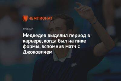 Медведев выделил период в карьере, когда был на пике формы, вспомнив матч с Джоковичем
