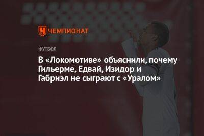 В «Локомотиве» объяснили, почему Гильерме, Едвай, Изидор и Габриэл не сыграют с «Уралом»