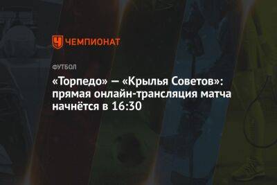 «Торпедо» — «Крылья Советов»: прямая онлайн-трансляция матча начнётся в 16:30