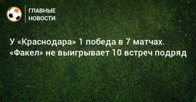 У «Краснодара» 1 победа в 7 матчах. «Факел» не выигрывает 10 встреч подряд