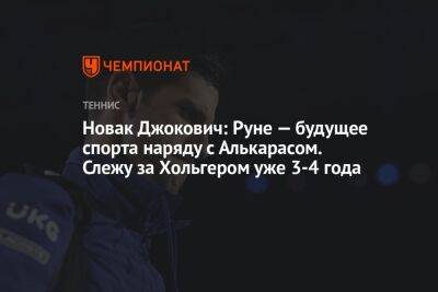 Новак Джокович: Руне — будущее спорта наряду с Алькарасом. Слежу за Хольгером уже 3-4 года
