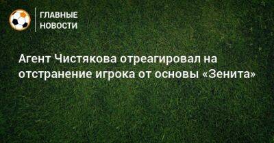 Агент Чистякова отреагировал на отстранение игрока от основы «Зенита»