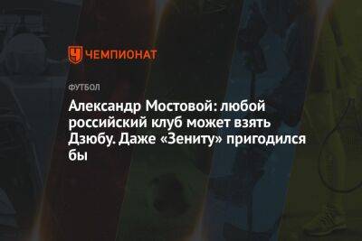 Александр Мостовой: любой российский клуб может взять Дзюбу. Даже «Зениту» пригодился бы