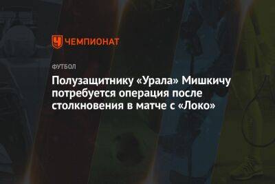Полузащитнику «Урала» Мишкичу потребуется операция после столкновения в матче с «Локо»