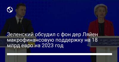 Зеленский обсудил с фон дер Ляйен макрофинансовую поддержку на 18 млрд евро на 2023 год