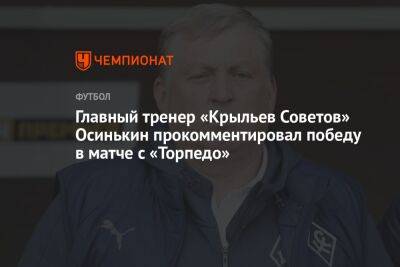 Главный тренер «Крыльев Советов» Осинькин прокомментировал победу в матче с «Торпедо»