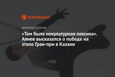«Там была некультурная лексика». Алиев высказался о победе на этапе Гран-при в Казани