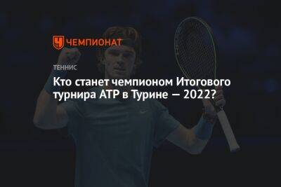 Кто станет чемпионом Итогового турнира ATP в Турине — 2022?