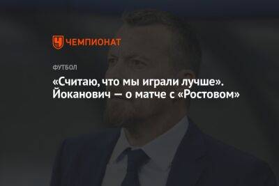 «Считаю, что мы играли лучше». Йоканович — о матче с «Ростовом»
