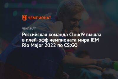 Российская команда Cloud9 первой вышла в плей-офф чемпионата мира Rio Major 2022 по CS:GO