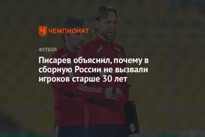 Писарев объяснил, почему в сборную России не вызвали игроков старше 30 лет