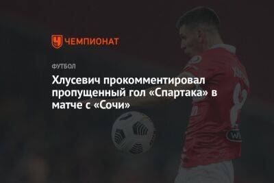 Хлусевич прокомментировал пропущенный гол «Спартака» в матче с «Сочи»