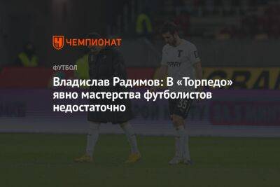 Владислав Радимов: В «Торпедо» явно мастерства футболистов недостаточно