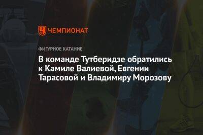 В команде Тутберидзе обратились к Камиле Валиевой, Евгении Тарасовой и Владимиру Морозову