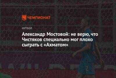 Александр Мостовой: не верю, что Чистяков специально мог плохо сыграть с «Ахматом»