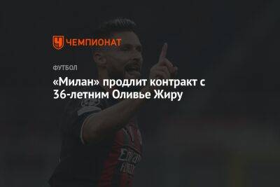 «Милан» продлит контракт с 36-летним Оливье Жиру