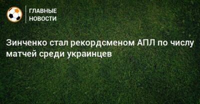 Зинченко стал рекордсменом АПЛ по числу матчей среди украинцев