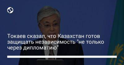 Токаев сказал, что Казахстан готов защищать независимость "не только через дипломатию"