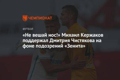 Александр Медведев - Данил Круговой - Дмитрий Чистяков - Михаил Кержаков - Мохамед Конате - «Не вешай нос!» Михаил Кержаков поддержал Дмитрия Чистякова на фоне подозрений «Зенита» - championat.com - Санкт-Петербург