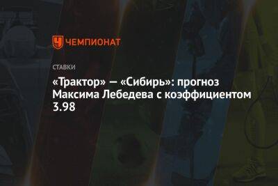 «Трактор» — «Сибирь»: прогноз Максима Лебедева с коэффициентом 3.98