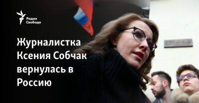 Журналистка Ксения Собчак вернулась в Россию