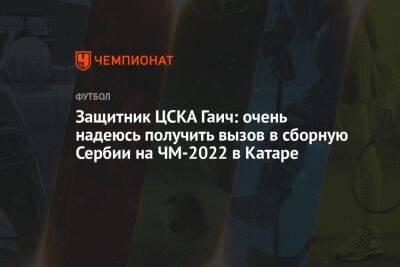 Защитник ЦСКА Гаич: очень надеюсь получить вызов в сборную Сербии на ЧМ-2022 в Катаре