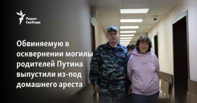 Обвиняемую в осквернении могилы родителей Путина выпустили из-под домашнего ареста