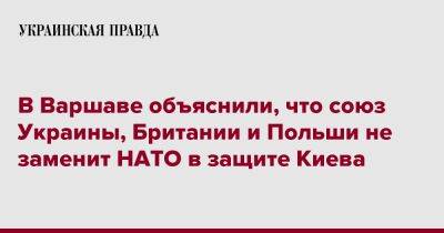 В Варшаве объяснили, что союз Украины, Британии и Польши не заменит НАТО в защите Киева