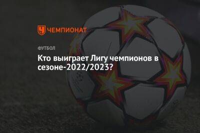 Кто выиграет Лигу чемпионов в сезоне-2022/2023?