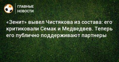 «Зенит» вывел Чистякова из состава: его критиковали Семак и Медведвев. Теперь его публично поддерживают партнеры
