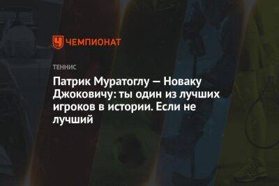 Патрик Муратоглу — Новаку Джоковичу: ты один из лучших игроков в истории. Если не лучший