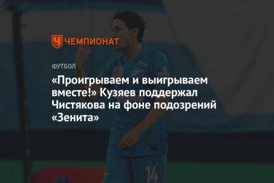 «Проигрываем и выигрываем вместе!» Кузяев поддержал Чистякова на фоне подозрений «Зенита»