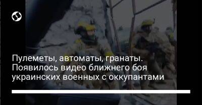 Пулеметы, автоматы, гранаты. Появилось видео ближнего боя украинских военных с оккупантами