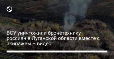 ВСУ уничтожили бронетехнику россиян в Луганской области вместе с экипажем – видео