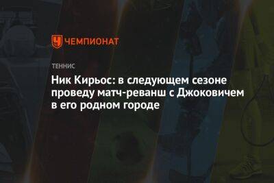 Ник Кирьос: в следующем сезоне проведу матч-реванш с Джоковичем в его родном городе
