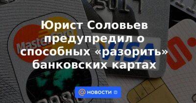 Юрист Соловьев предупредил о способных «разорить» банковских картах