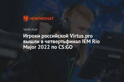 Игроки российской Virtus.pro вышли в четвертьфинал IEM Rio Major 2022 по CS:GO