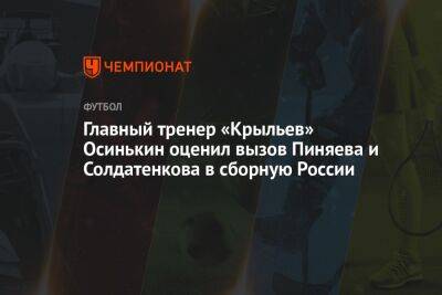 Главный тренер «Крыльев» Осинькин оценил вызов Пиняева и Солдатенкова в сборную России