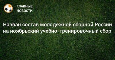 Назван состав молодежной сборной России на ноябрьский учебно-тренировочный сбор