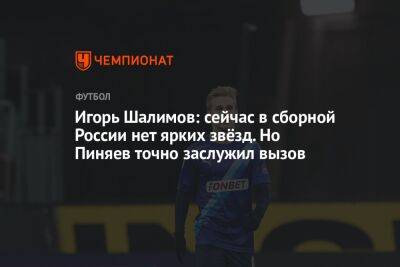Игорь Шалимов: сейчас в сборной России нет ярких звёзд. Но Пиняев точно заслужил вызов