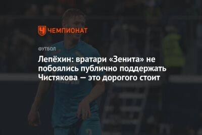 Лепёхин: вратари «Зенита» не побоялись публично поддержать Чистякова — это дорогого стоит