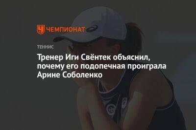 Арина Соболенко - Иги Свентек - Тренер Иги Свёнтек объяснил, почему его подопечная проиграла Арине Соболенко - championat.com - Белоруссия