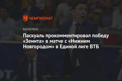 Паскуаль прокомментировал победу «Зенита» в матче с «Нижним Новгородом» в Единой лиге ВТБ