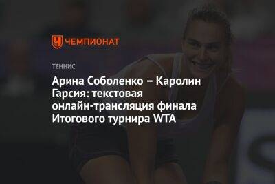 Арина Соболенко – Каролин Гарсия: текстовая онлайн-трансляция финала Итогового турнира WTA